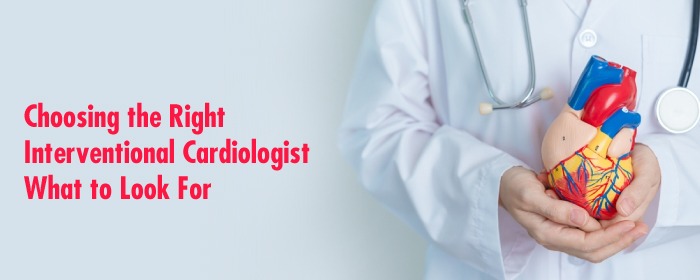 Choosing the Right Interventional Cardiologist: What to Look For