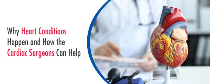Why Heart Conditions Happen and How the Cardiac Surgeons Can Help